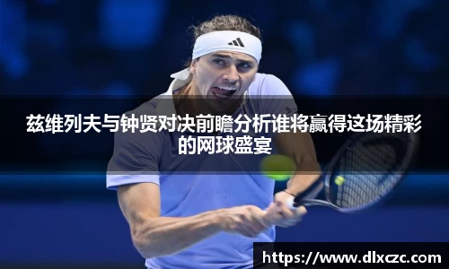 兹维列夫与钟贤对决前瞻分析谁将赢得这场精彩的网球盛宴