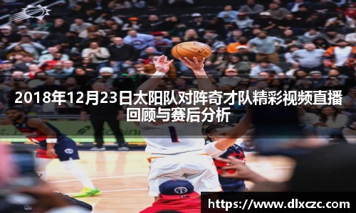 2018年12月23日太阳队对阵奇才队精彩视频直播回顾与赛后分析