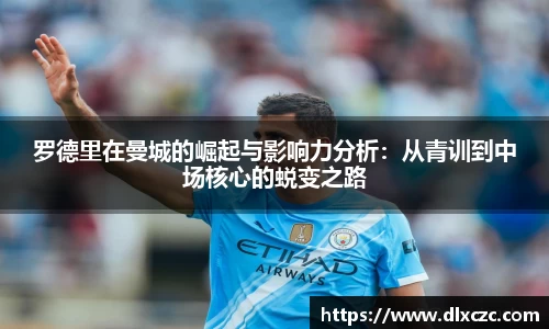 罗德里在曼城的崛起与影响力分析：从青训到中场核心的蜕变之路