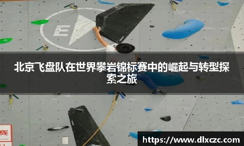 北京飞盘队在世界攀岩锦标赛中的崛起与转型探索之旅