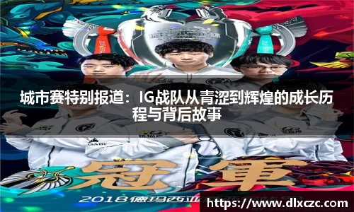 城市赛特别报道：IG战队从青涩到辉煌的成长历程与背后故事